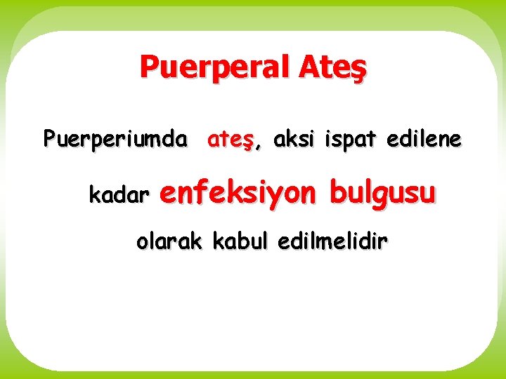 Puerperal Ateş Puerperiumda ateş, aksi ispat edilene kadar enfeksiyon bulgusu olarak kabul edilmelidir 