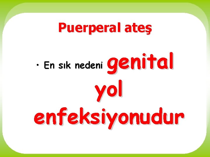 Puerperal ateş genital yol enfeksiyonudur • En sık nedeni 