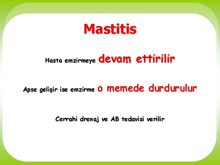 Mastitis Hasta emzirmeye Apse gelişir ise emzirme devam ettirilir o memede durdurulur Cerrahi drenaj