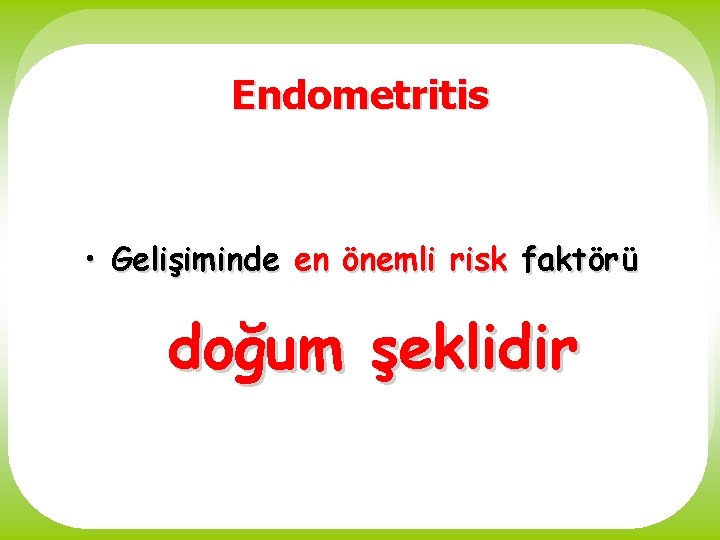 Endometritis • Gelişiminde en önemli risk faktörü doğum şeklidir 