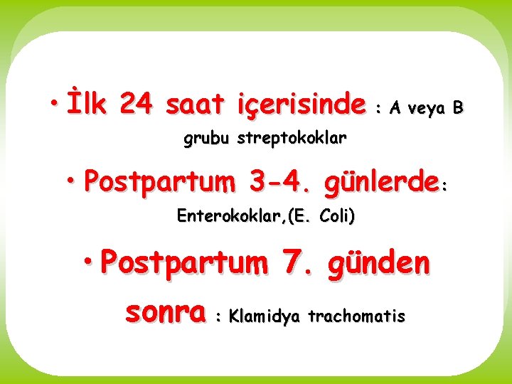  • İlk 24 saat içerisinde : A veya B grubu streptokoklar • Postpartum