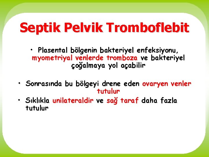 Septik Pelvik Tromboflebit • Plasental bölgenin bakteriyel enfeksiyonu, myometriyal venlerde tromboza ve bakteriyel çoğalmaya