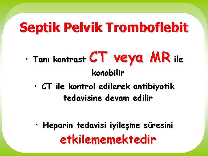 Septik Pelvik Tromboflebit • Tanı kontrast CT veya MR ile konabilir • CT ile