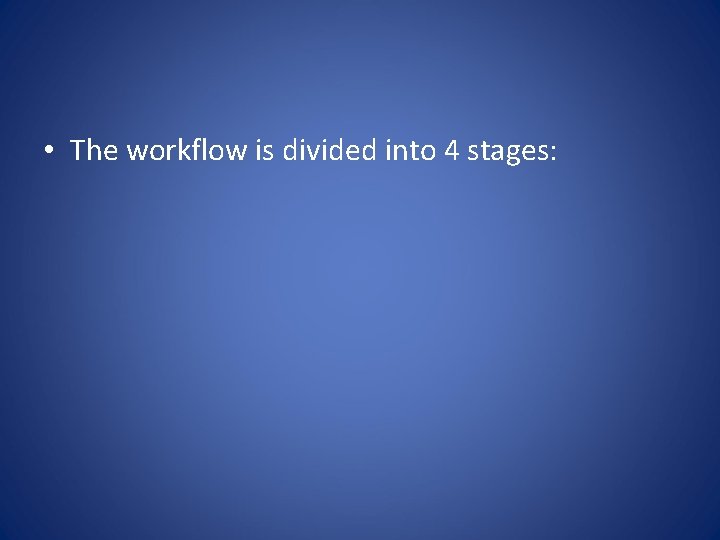  • The workflow is divided into 4 stages: 