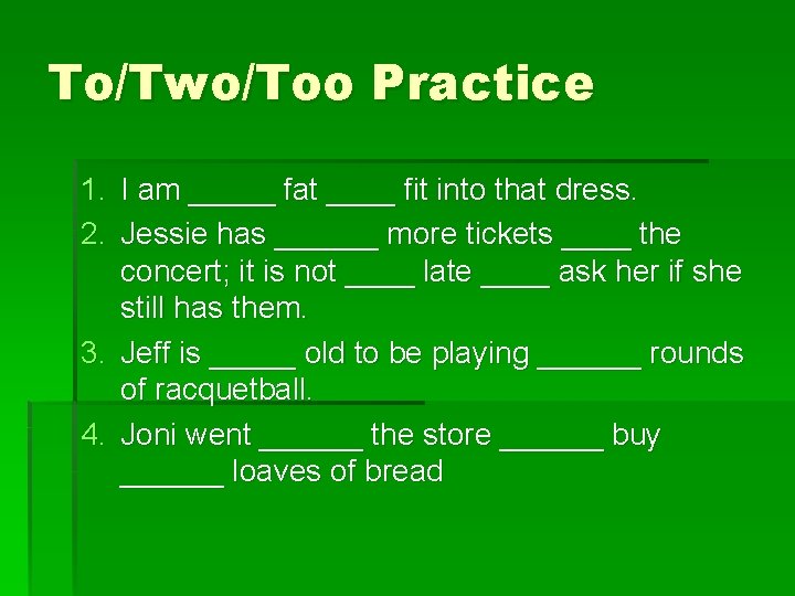 To/Two/Too Practice 1. I am _____ fat ____ fit into that dress. 2. Jessie