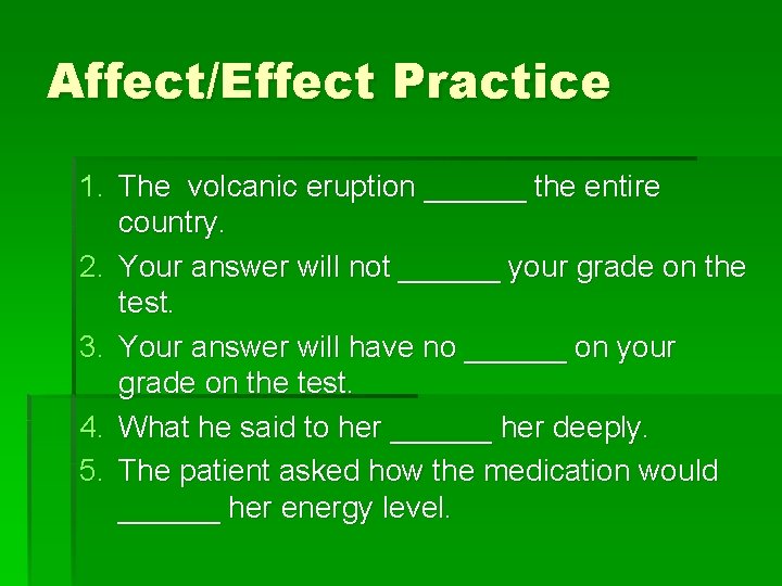 Affect/Effect Practice 1. The volcanic eruption ______ the entire country. 2. Your answer will