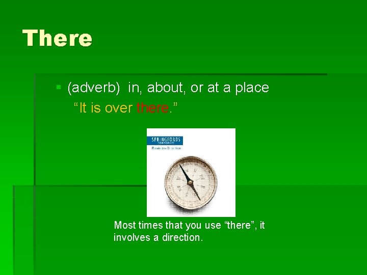 There § (adverb) in, about, or at a place “It is over there. ”