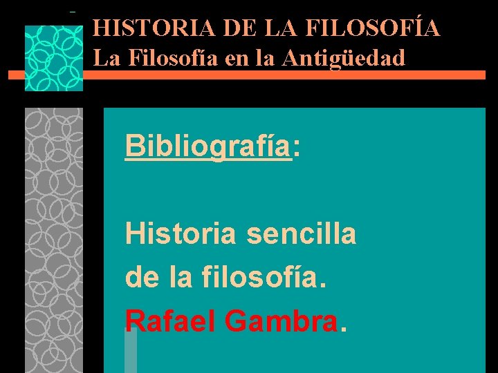 HISTORIA DE LA FILOSOFÍA La Filosofía en la Antigüedad Bibliografía: Historia sencilla de la