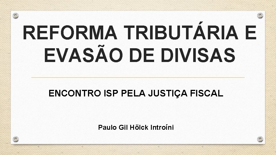 REFORMA TRIBUTÁRIA E EVASÃO DE DIVISAS ENCONTRO ISP PELA JUSTIÇA FISCAL Paulo Gil Hölck
