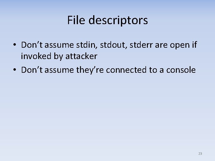 File descriptors • Don’t assume stdin, stdout, stderr are open if invoked by attacker
