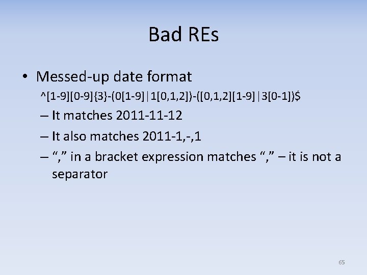 Bad REs • Messed‐up date format ^[1‐ 9][0‐ 9]{3}‐(0[1‐ 9]|1[0, 1, 2])‐([0, 1, 2][1‐