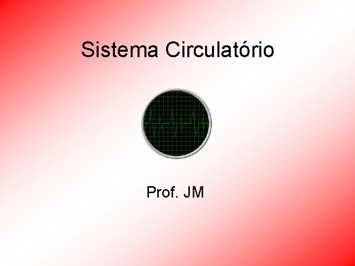 Sistema Circulatório Prof. JM 