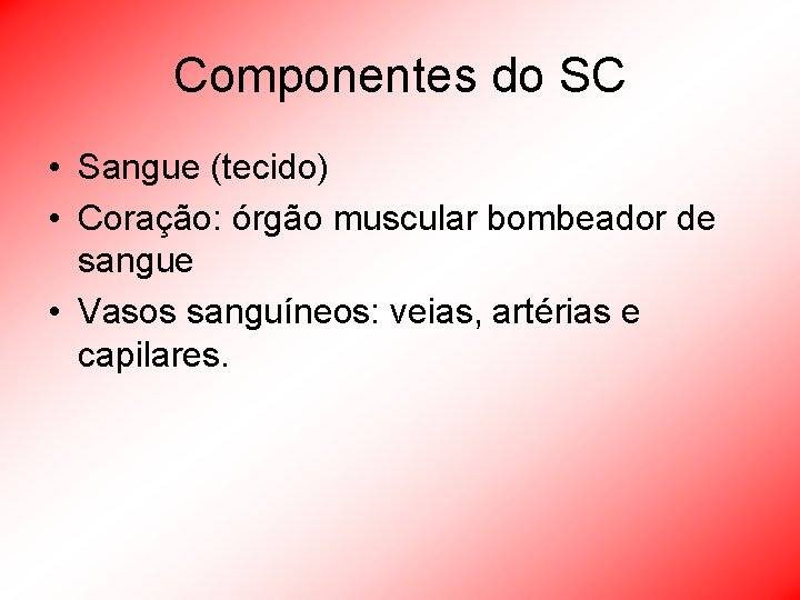 Componentes do SC • Sangue (tecido) • Coração: órgão muscular bombeador de sangue •