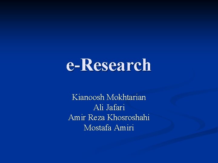 e-Research Kianoosh Mokhtarian Ali Jafari Amir Reza Khosroshahi Mostafa Amiri 