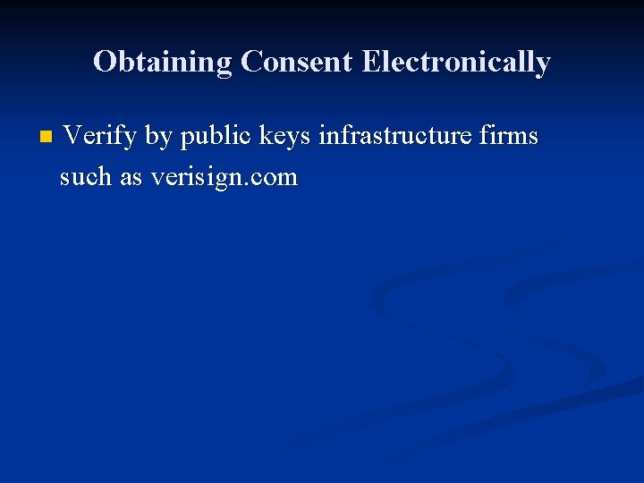Obtaining Consent Electronically n Verify by public keys infrastructure firms such as verisign. com