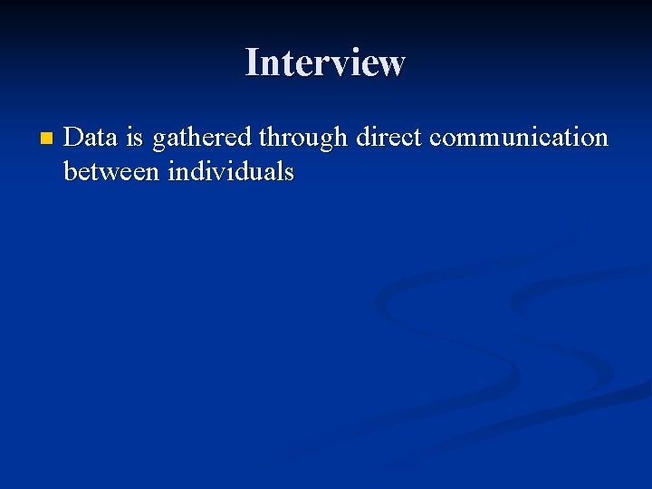 Interview n Data is gathered through direct communication between individuals 