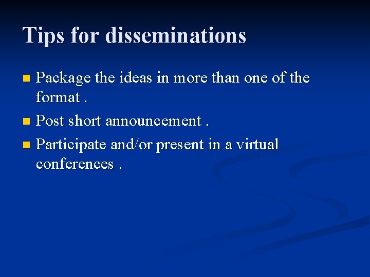 Tips for disseminations Package the ideas in more than one of the format. n