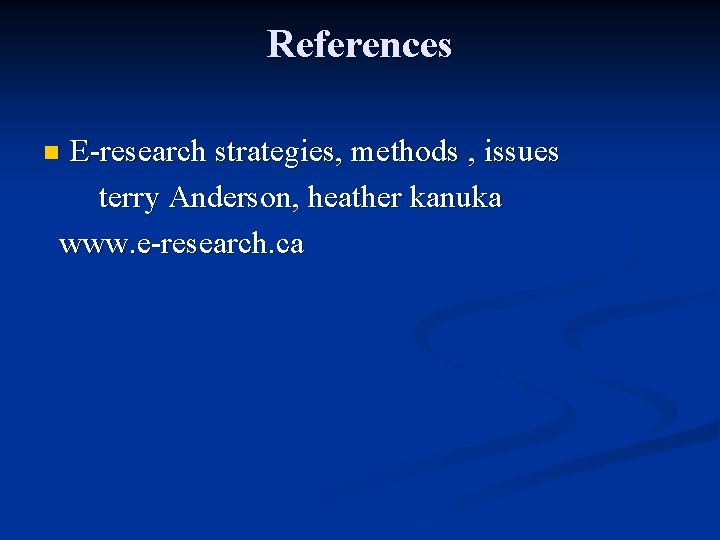 References E-research strategies, methods , issues terry Anderson, heather kanuka www. e-research. ca n