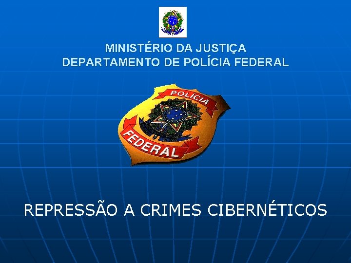 MINISTÉRIO DA JUSTIÇA DEPARTAMENTO DE POLÍCIA FEDERAL REPRESSÃO A CRIMES CIBERNÉTICOS 