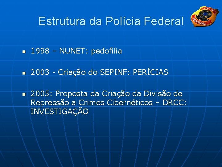 Estrutura da Polícia Federal n 1998 – NUNET: pedofilia n 2003 - Criação do