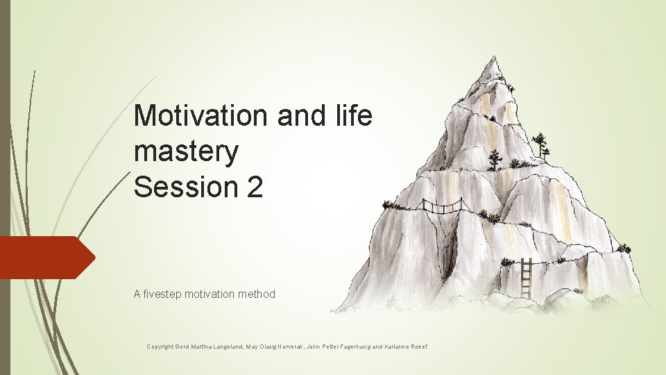 Motivation and life mastery Session 2 A fivestep motivation method Copyright Gerd Martina Langeland, Motivation and life mastery Session 2 A fivestep motivation method Copyright Gerd Martina Langeland,