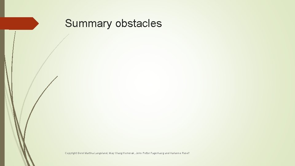 Summary obstacles Copyright Gerd Martina Langeland, May Olaug Horverak, John Petter Fagerhaug and Karianne Summary obstacles Copyright Gerd Martina Langeland, May Olaug Horverak, John Petter Fagerhaug and Karianne