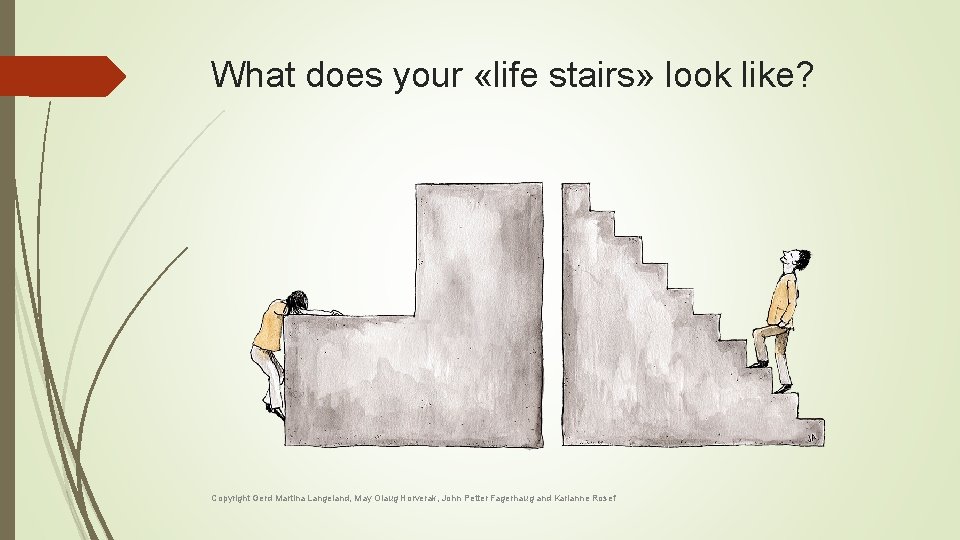 What does your «life stairs» look like? Copyright Gerd Martina Langeland, May Olaug Horverak, What does your «life stairs» look like? Copyright Gerd Martina Langeland, May Olaug Horverak,