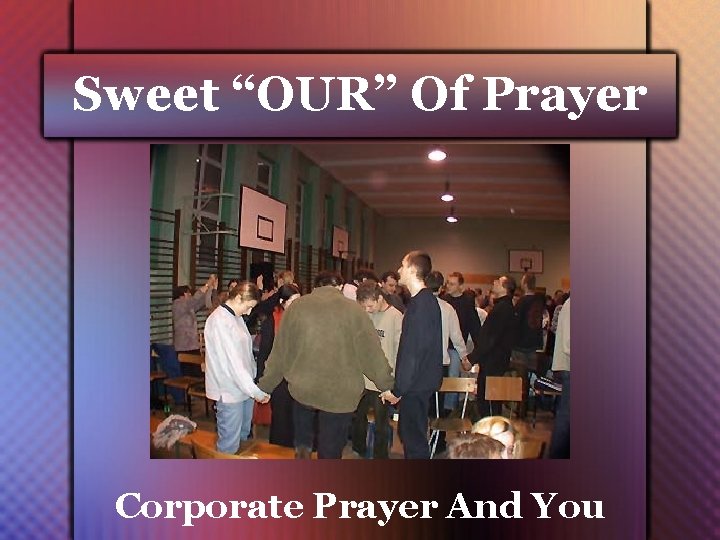 Sweet “OUR” Of Prayer Corporate Prayer And You 