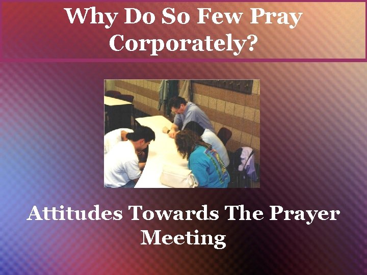 Why Do So Few Pray Corporately? Attitudes Towards The Prayer Meeting 