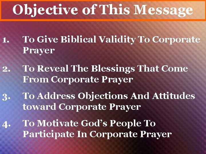 Objective of This Message 1. To Give Biblical Validity To Corporate Prayer 2. To