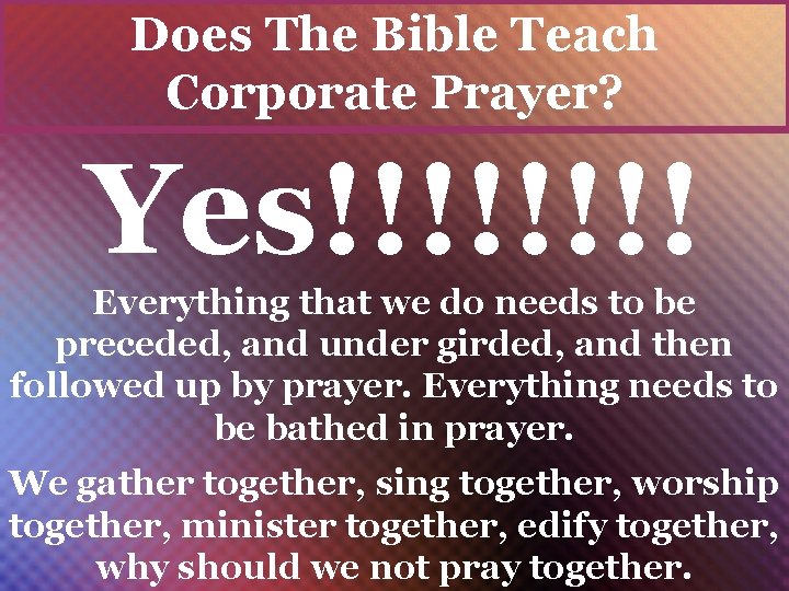 Does The Bible Teach Corporate Prayer? Yes!!!! Everything that we do needs to be