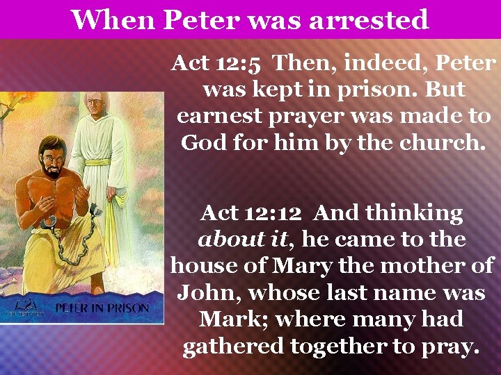 When Peter was arrested Act 12: 5 Then, indeed, Peter was kept in prison.