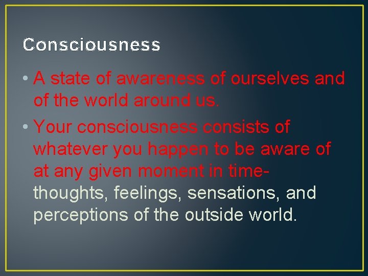 Consciousness • A state of awareness of ourselves and of the world around us.