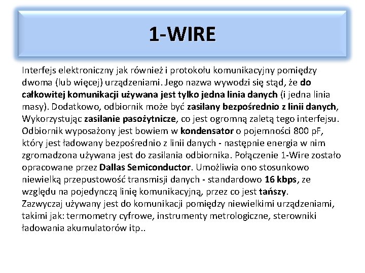 1 -WIRE Interfejs elektroniczny jak również i protokołu komunikacyjny pomiędzy dwoma (lub więcej) urządzeniami.