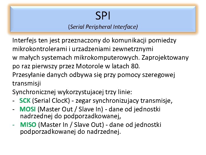 SPI (Serial Peripheral Interface) Interfejs ten jest przeznaczony do komunikacji pomiedzy mikrokontrolerami i urzadzeniami