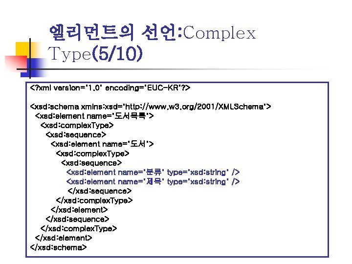 엘리먼트의 선언: Complex Type(5/10) <? xml version="1. 0" encoding="EUC-KR"? > <xsd: schema xmlns: xsd="http: