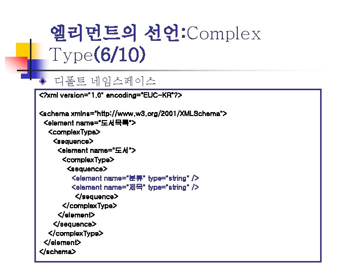 엘리먼트의 선언: Complex Type(6/10) 디폴트 네임스페이스 <? xml version="1. 0" encoding="EUC-KR"? > <schema xmlns="http: