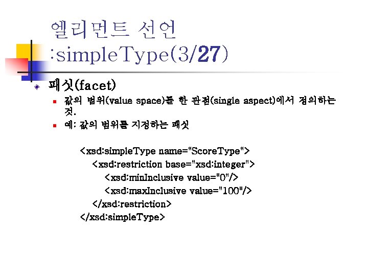 엘리먼트 선언 : simple. Type(3/27) 패싯(facet) n n 값의 범위(value space)를 한 관점(single aspect)에서