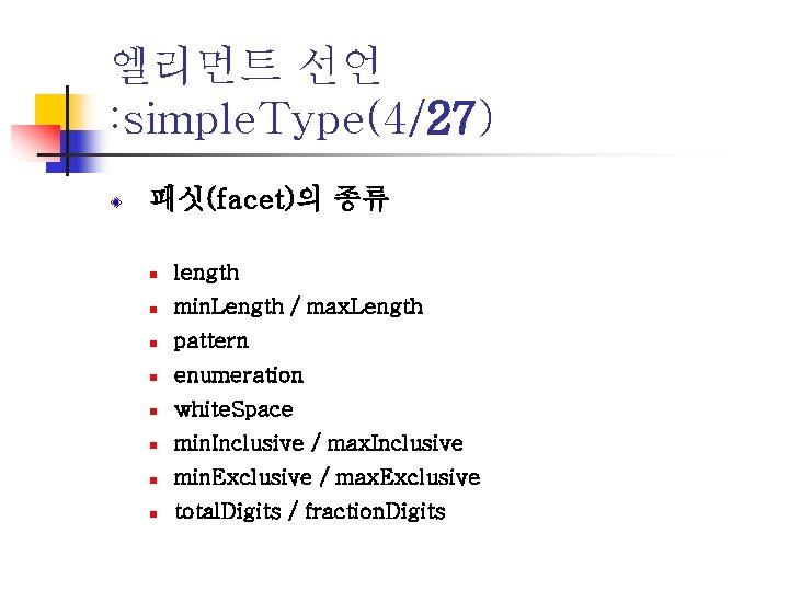 엘리먼트 선언 : simple. Type(4/27) 패싯(facet)의 종류 n length n min. Length / max.