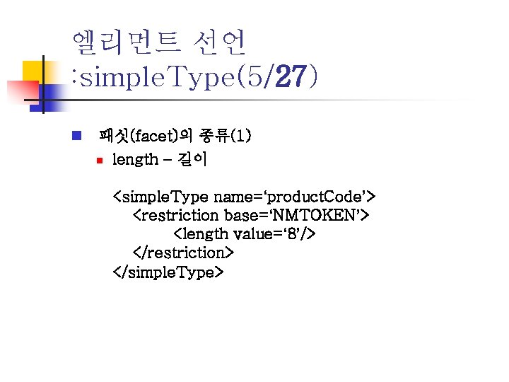 엘리먼트 선언 : simple. Type(5/27) n 패싯(facet)의 종류(1) n length – 길이 <simple. Type