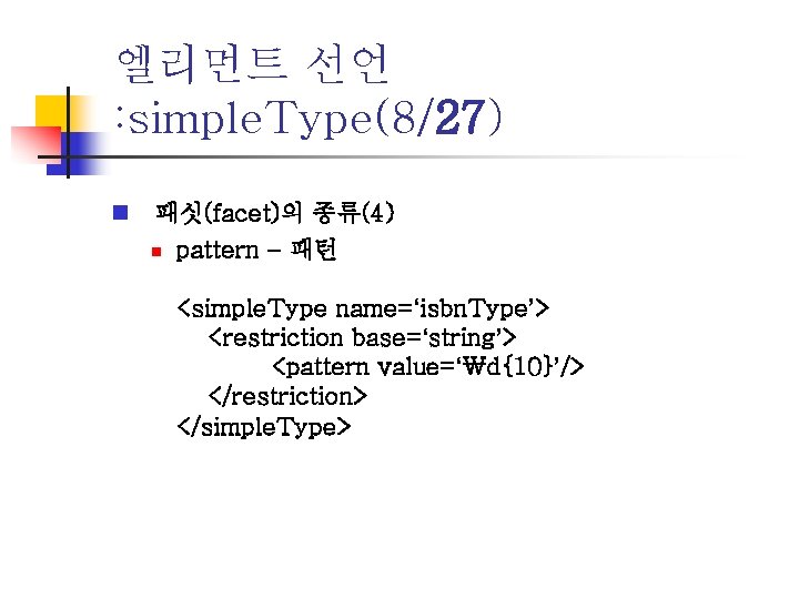 엘리먼트 선언 : simple. Type(8/27) n 패싯(facet)의 종류(4) n pattern – 패턴 <simple. Type