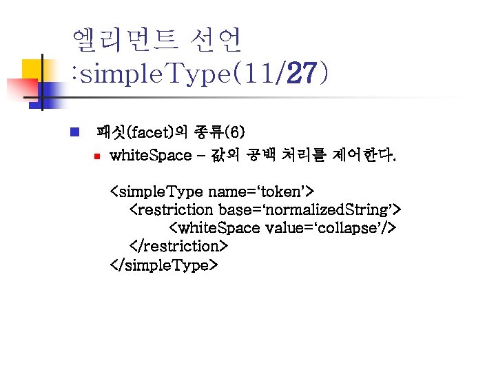 엘리먼트 선언 : simple. Type(11/27) n 패싯(facet)의 종류(6) n white. Space – 값의 공백