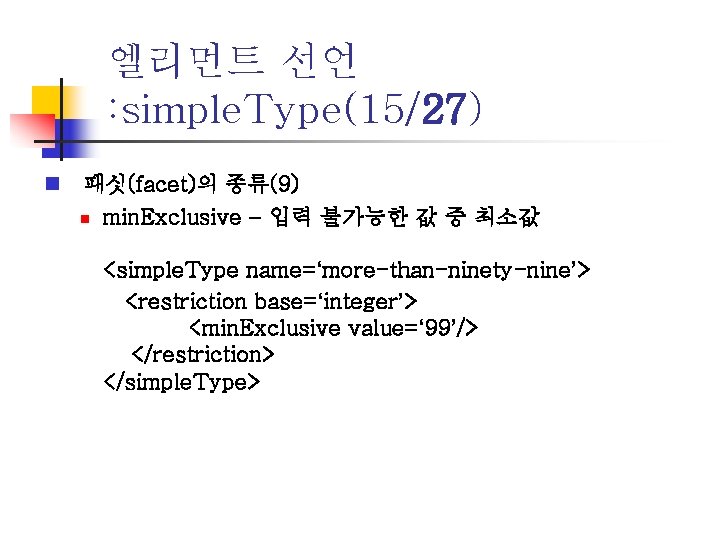 엘리먼트 선언 : simple. Type(15/27) n 패싯(facet)의 종류(9) n min. Exclusive – 입력 불가능한