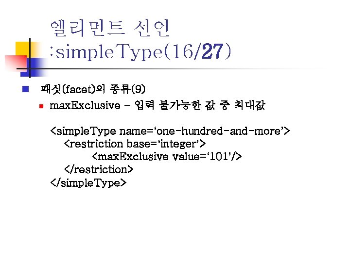 엘리먼트 선언 : simple. Type(16/27) n 패싯(facet)의 종류(9) n max. Exclusive – 입력 불가능한