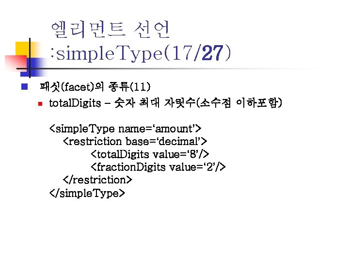 엘리먼트 선언 : simple. Type(17/27) n 패싯(facet)의 종류(11) n total. Digits – 숫자 최대