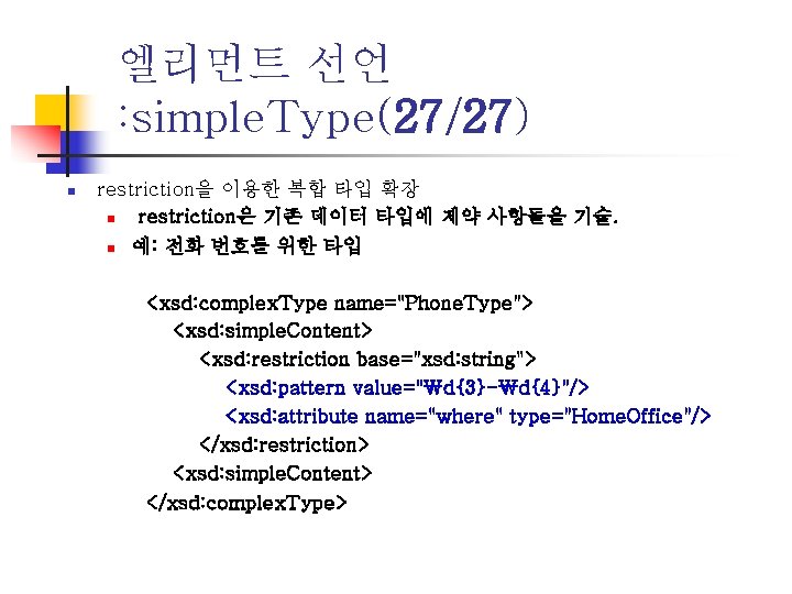 엘리먼트 선언 : simple. Type(27/27) n restriction을 이용한 복합 타입 확장 n restriction은 기존