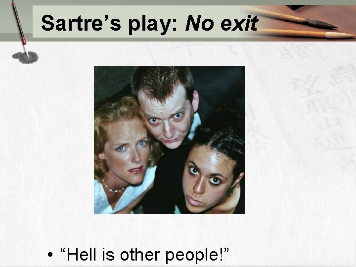 Sartre’s play: No exit • “Hell is other people!” 