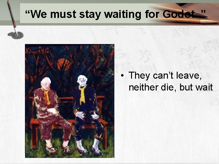 “We must stay waiting for Godot. ” • They can’t leave, neither die, but