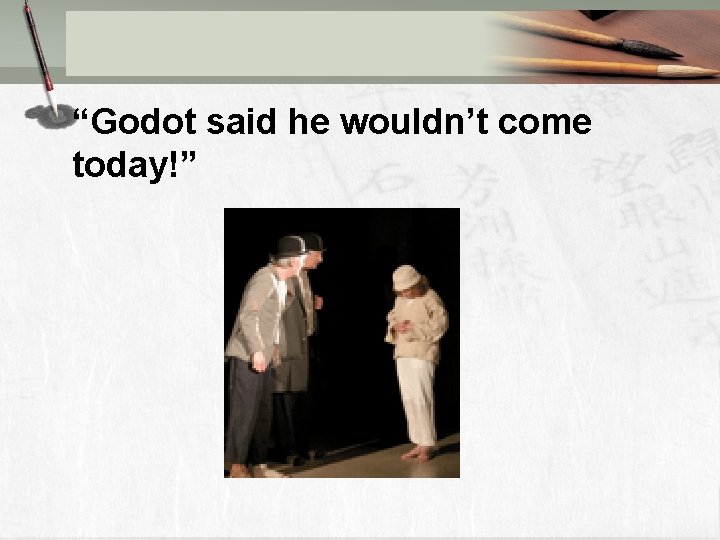 “Godot said he wouldn’t come today!” 