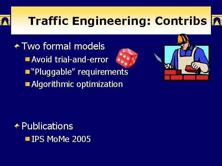 Traffic Engineering: Contribs Two formal models Avoid trial-and-error “Pluggable” requirements Algorithmic optimization Publications IPS